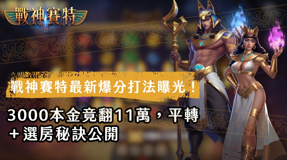 戰神賽特最新爆分打法曝光！3000本金竟翻11萬，平轉＋選房秘訣公開